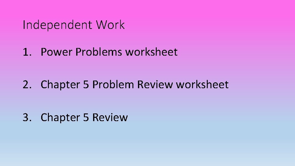 Independent Work 1. Power Problems worksheet 2. Chapter 5 Problem Review worksheet 3. Chapter