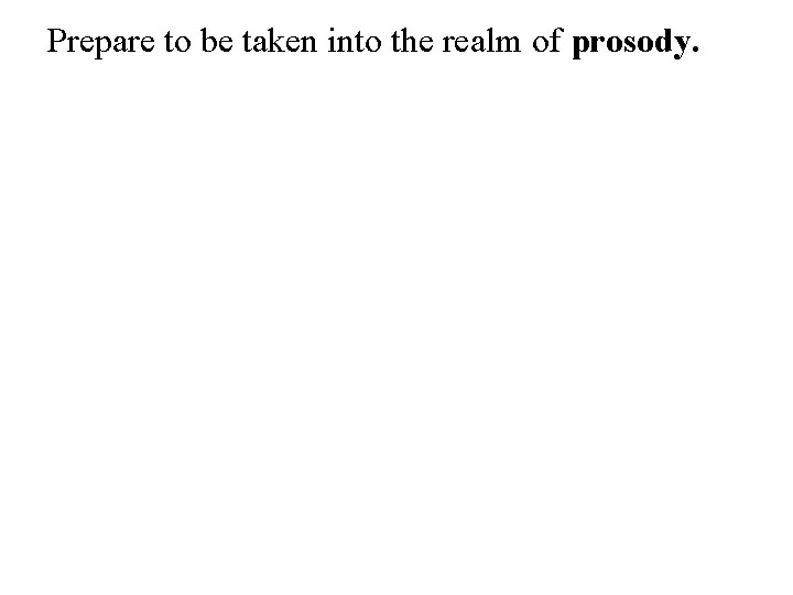 Prepare to be taken into the realm of prosody. 
