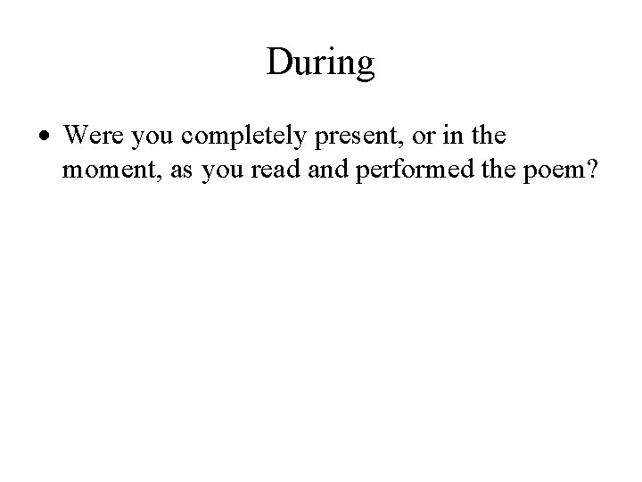 During Were you completely present, or in the moment, as you read and performed