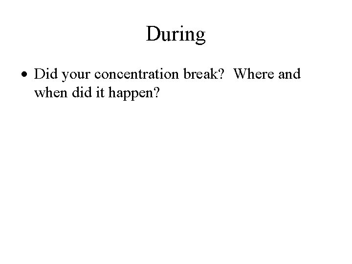 During Did your concentration break? Where and when did it happen? 