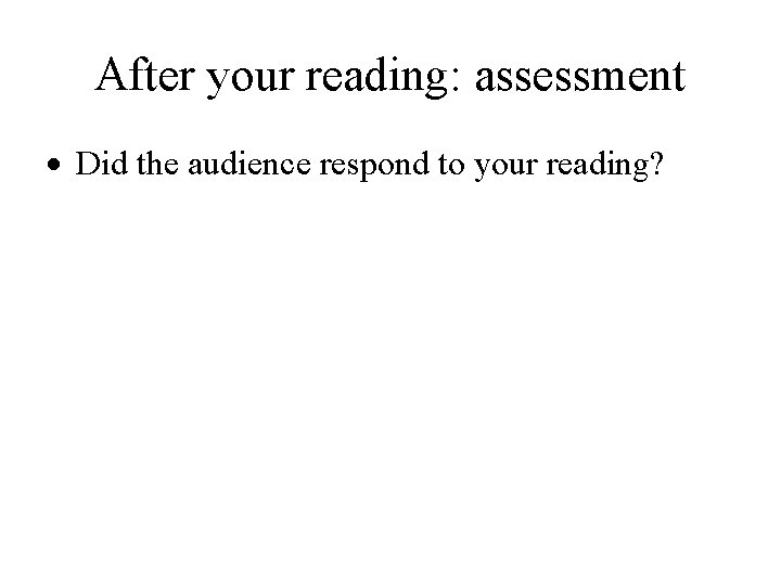 After your reading: assessment Did the audience respond to your reading? 