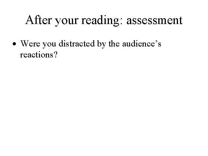After your reading: assessment Were you distracted by the audience’s reactions? 
