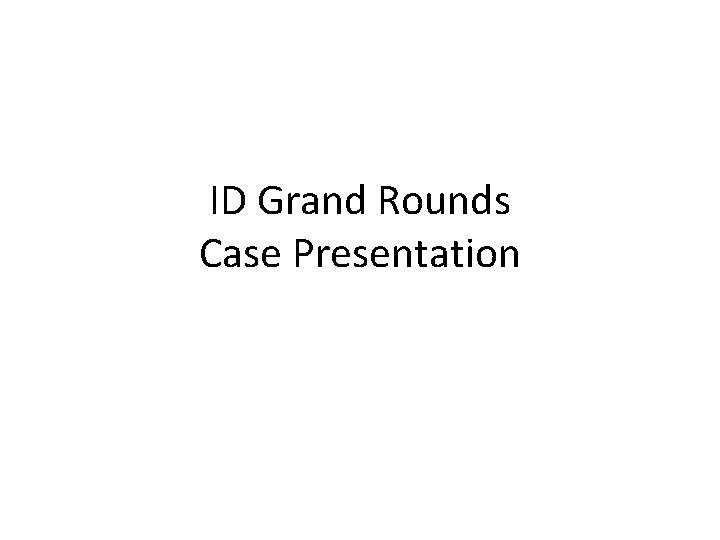 ID Grand Rounds Case Presentation 