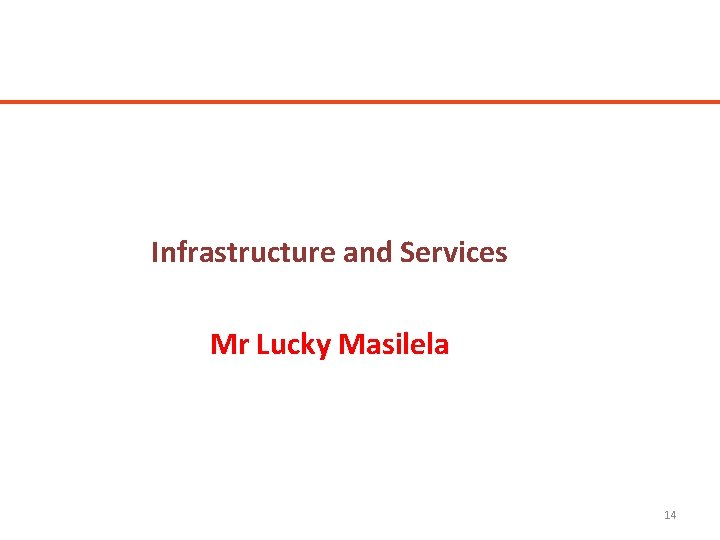 Infrastructure and Services Mr Lucky Masilela 14 