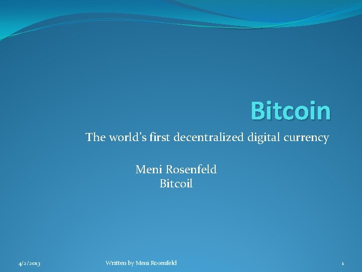Bitcoin The world’s first decentralized digital currency Meni Rosenfeld Bitcoil 4/2/2013 Written by Meni