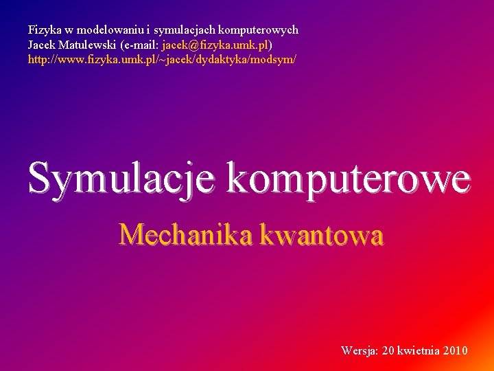 Fizyka w modelowaniu i symulacjach komputerowych Jacek Matulewski (e-mail: jacek@fizyka. umk. pl) http: //www. Fizyka w modelowaniu i symulacjach komputerowych Jacek Matulewski (e-mail: jacek@fizyka. umk. pl) http: //www.