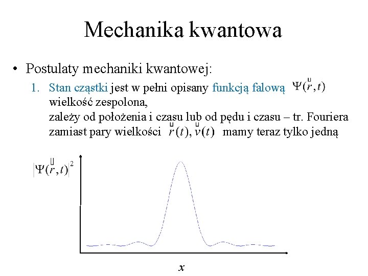 Mechanika kwantowa • Postulaty mechaniki kwantowej: 1. Stan cząstki jest w pełni opisany funkcją Mechanika kwantowa • Postulaty mechaniki kwantowej: 1. Stan cząstki jest w pełni opisany funkcją