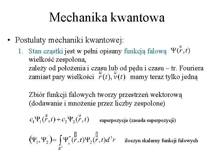 Mechanika kwantowa • Postulaty mechaniki kwantowej: 1. Stan cząstki jest w pełni opisany funkcją Mechanika kwantowa • Postulaty mechaniki kwantowej: 1. Stan cząstki jest w pełni opisany funkcją