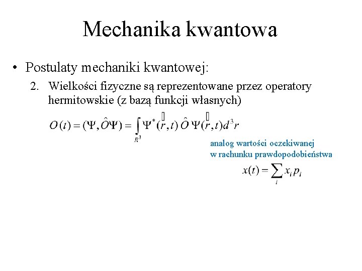 Mechanika kwantowa • Postulaty mechaniki kwantowej: 2. Wielkości fizyczne są reprezentowane przez operatory hermitowskie Mechanika kwantowa • Postulaty mechaniki kwantowej: 2. Wielkości fizyczne są reprezentowane przez operatory hermitowskie