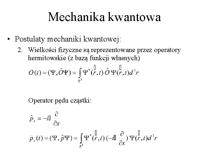 Mechanika kwantowa • Postulaty mechaniki kwantowej: 2. Wielkości fizyczne są reprezentowane przez operatory hermitowskie Mechanika kwantowa • Postulaty mechaniki kwantowej: 2. Wielkości fizyczne są reprezentowane przez operatory hermitowskie