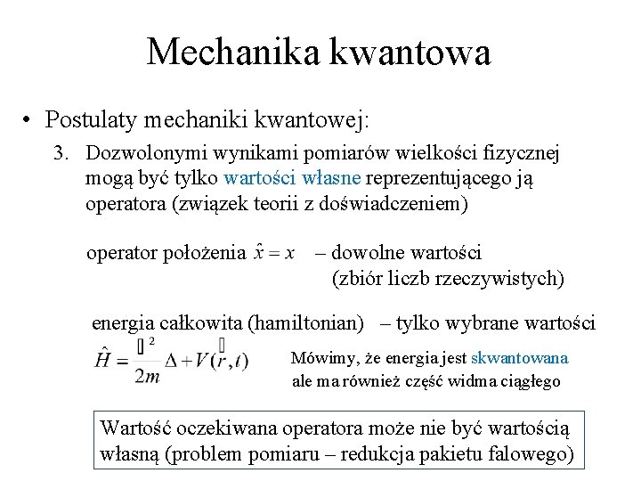 Mechanika kwantowa • Postulaty mechaniki kwantowej: 3. Dozwolonymi wynikami pomiarów wielkości fizycznej mogą być Mechanika kwantowa • Postulaty mechaniki kwantowej: 3. Dozwolonymi wynikami pomiarów wielkości fizycznej mogą być