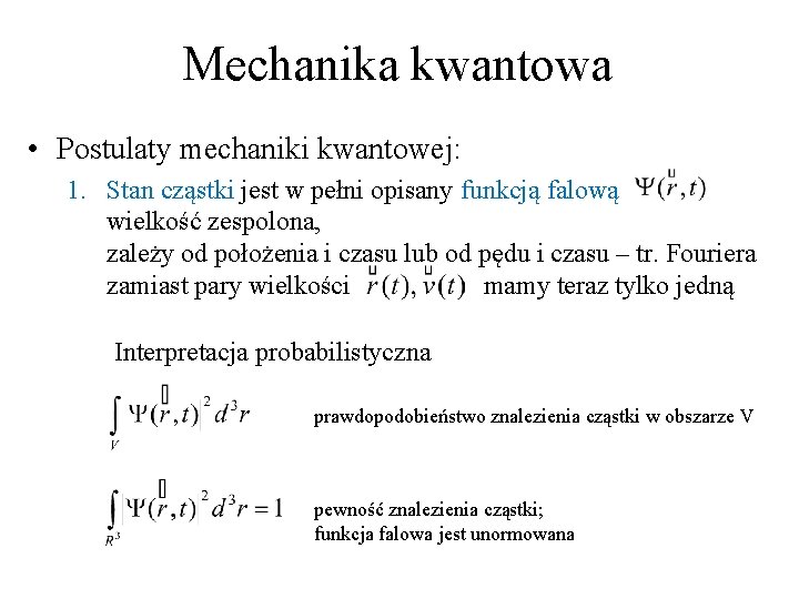 Mechanika kwantowa • Postulaty mechaniki kwantowej: 1. Stan cząstki jest w pełni opisany funkcją Mechanika kwantowa • Postulaty mechaniki kwantowej: 1. Stan cząstki jest w pełni opisany funkcją