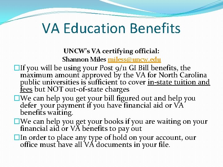 VA Education Benefits UNCW’s VA certifying official: Shannon Miles miless@uncw. edu �If you will