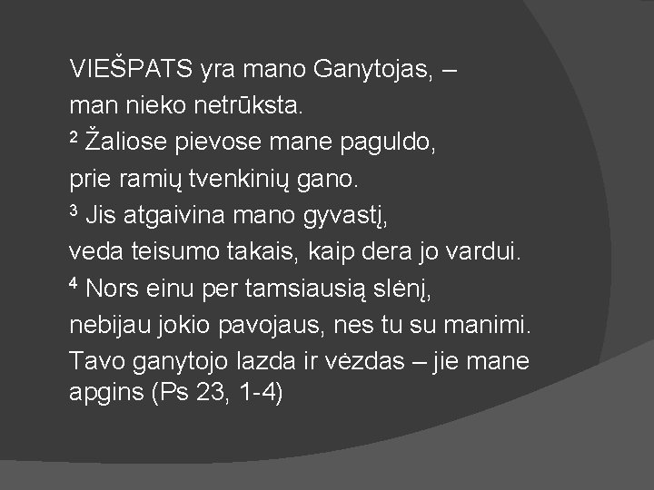 VIEŠPATS yra mano Ganytojas, – man nieko netrūksta. 2 Žaliose pievose mane paguldo, prie