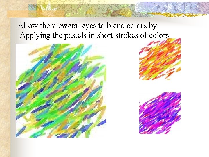 Allow the viewers’ eyes to blend colors by Applying the pastels in short strokes Allow the viewers’ eyes to blend colors by Applying the pastels in short strokes