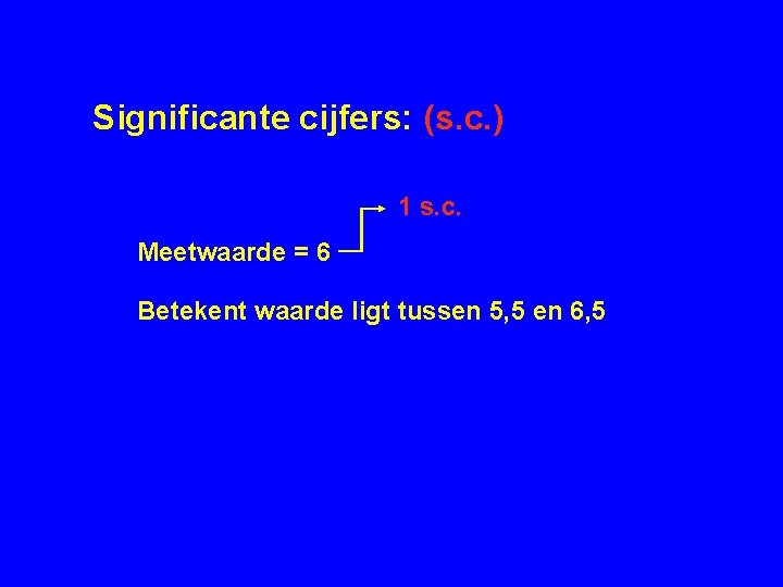 Significante cijfers: (s. c. ) 1 s. c. Meetwaarde = 6 Betekent waarde ligt