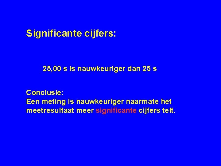 Significante cijfers: 25, 00 s is nauwkeuriger dan 25 s Conclusie: Een meting is