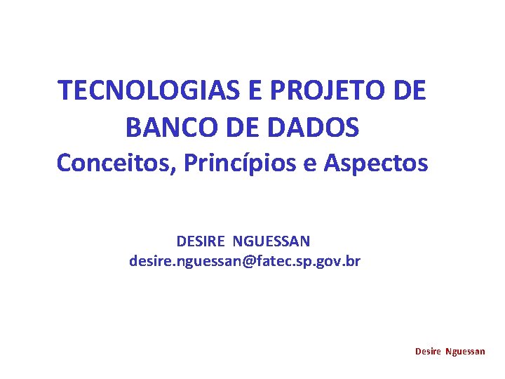 TECNOLOGIAS E PROJETO DE BANCO DE DADOS Conceitos, Princípios e Aspectos DESIRE NGUESSAN desire.