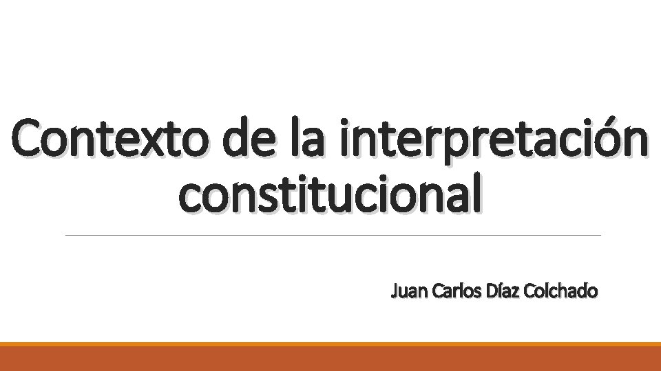 Contexto de la interpretación constitucional Juan Carlos Díaz Colchado 