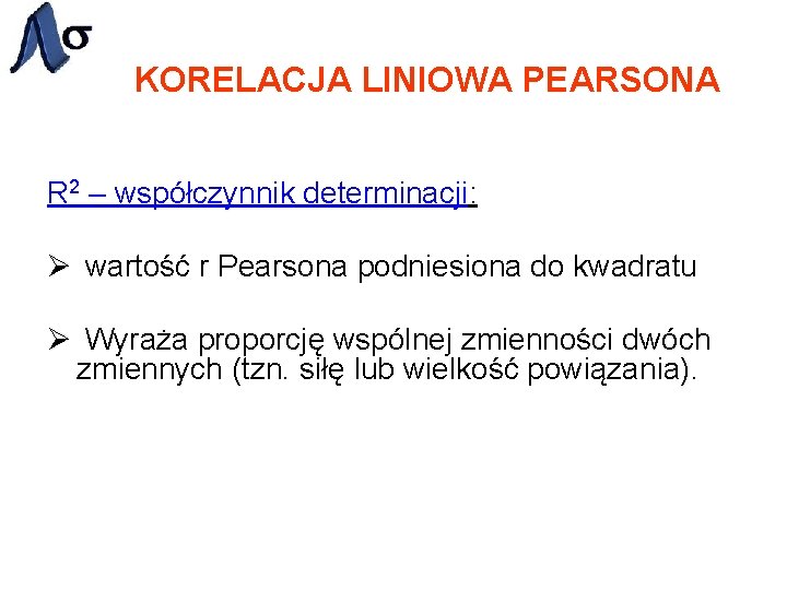 KORELACJA LINIOWA PEARSONA R 2 – współczynnik determinacji: Ø wartość r Pearsona podniesiona do