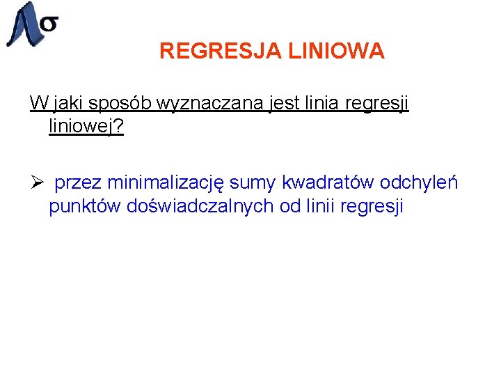 REGRESJA LINIOWA W jaki sposób wyznaczana jest linia regresji liniowej? Ø przez minimalizację sumy