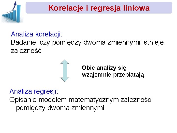 Korelacje i regresja liniowa Analiza korelacji: Badanie, czy pomiędzy dwoma zmiennymi istnieje zależność Obie