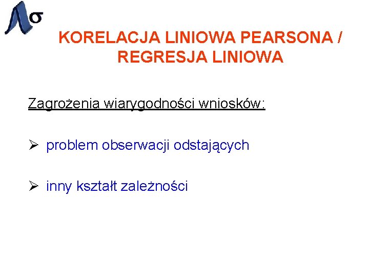 KORELACJA LINIOWA PEARSONA / REGRESJA LINIOWA Zagrożenia wiarygodności wniosków: Ø problem obserwacji odstających Ø