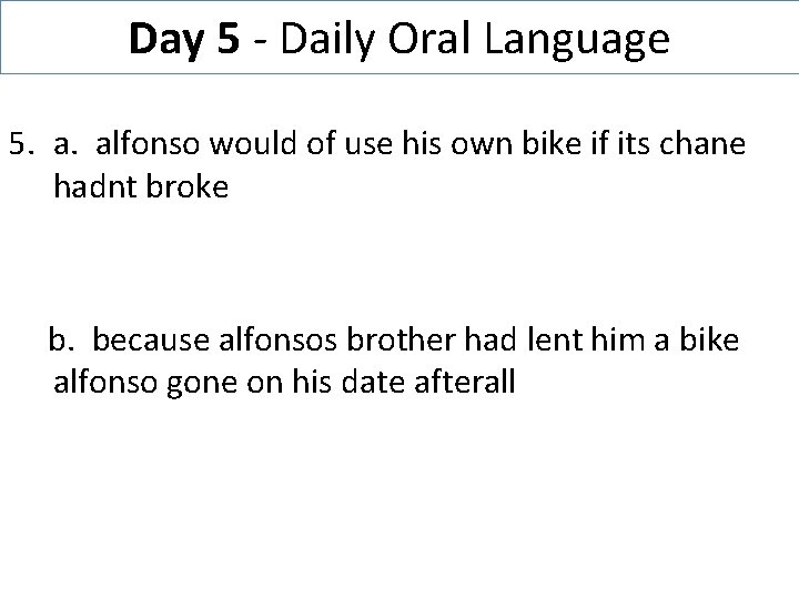 Day 5 - Daily Oral Language 5. a. alfonso would of use his own