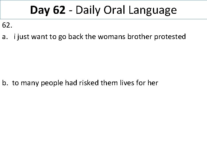 Day 62 - Daily Oral Language 62. a. i just want to go back