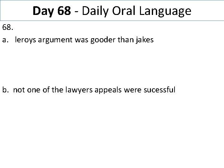 Day 68 - Daily Oral Language 68. a. leroys argument was gooder than jakes