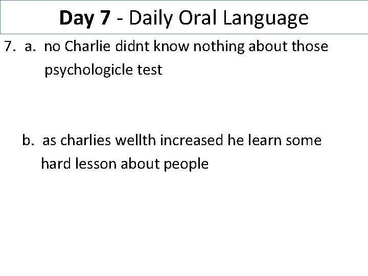 Day 7 - Daily Oral Language 7. a. no Charlie didnt know nothing about
