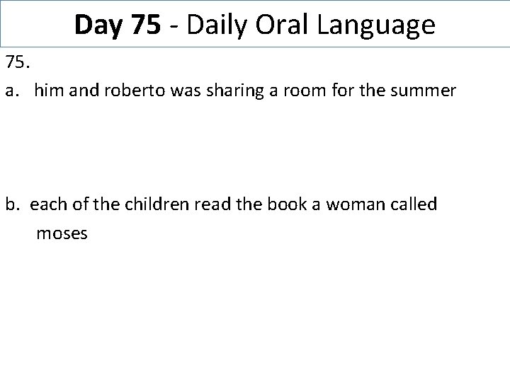 Day 75 - Daily Oral Language 75. a. him and roberto was sharing a