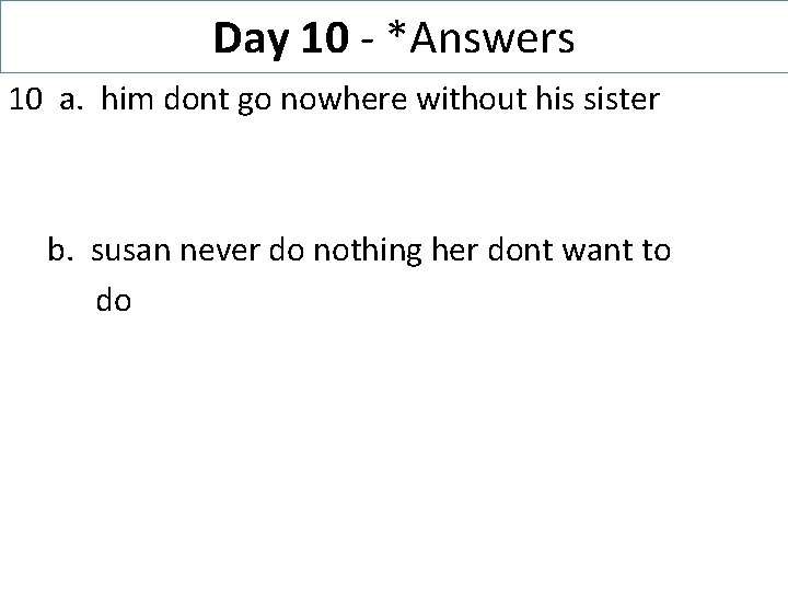 Day 10 - *Answers 10 a. him dont go nowhere without his sister b.