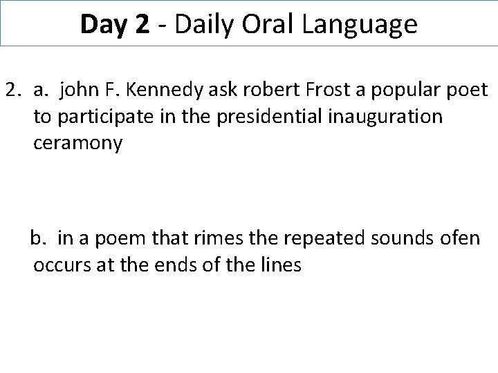 Day 2 - Daily Oral Language 2. a. john F. Kennedy ask robert Frost