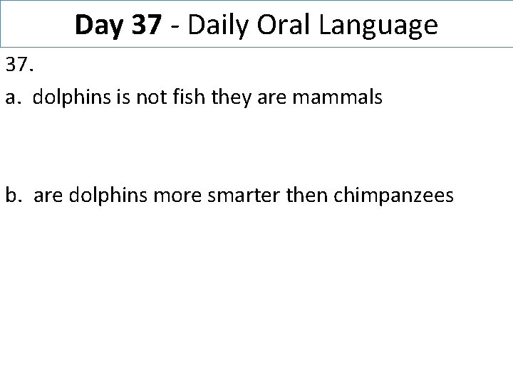 Day 37 - Daily Oral Language 37. a. dolphins is not fish they are