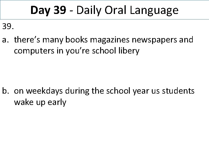 Day 39 - Daily Oral Language 39. a. there’s many books magazines newspapers and
