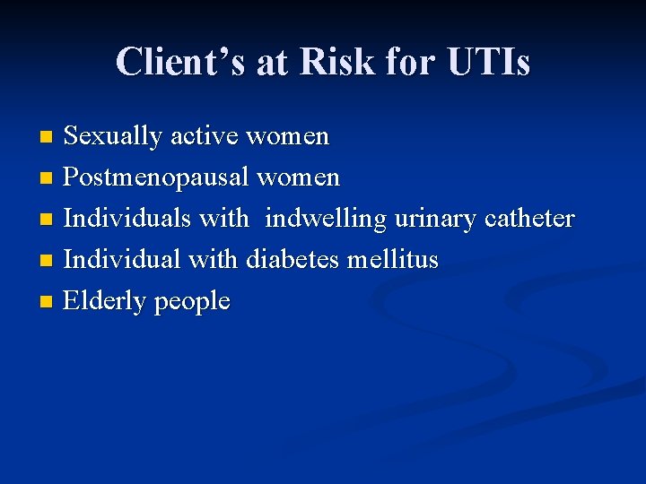 Client’s at Risk for UTIs Sexually active women n Postmenopausal women n Individuals with