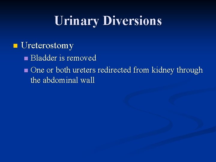 Urinary Diversions n Ureterostomy Bladder is removed n One or both ureters redirected from