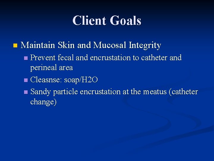 Client Goals n Maintain Skin and Mucosal Integrity Prevent fecal and encrustation to catheter