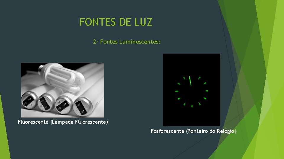 FONTES DE LUZ 2 - Fontes Luminescentes: Fluorescente (Lâmpada Fluorescente) Fosforescente (Ponteiro do Relógio)