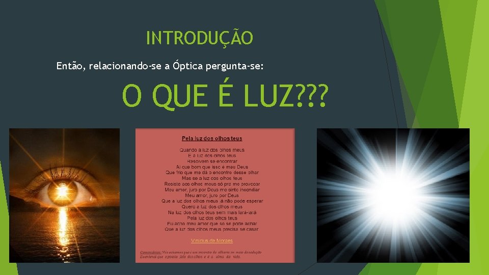 INTRODUÇÃO Então, relacionando-se a Óptica pergunta-se: O QUE É LUZ? ? ? 