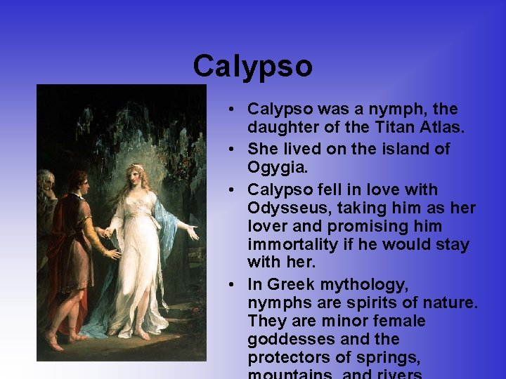 Calypso • Calypso was a nymph, the daughter of the Titan Atlas. • She