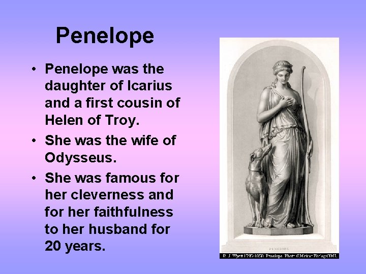 Penelope • Penelope was the daughter of Icarius and a first cousin of Helen