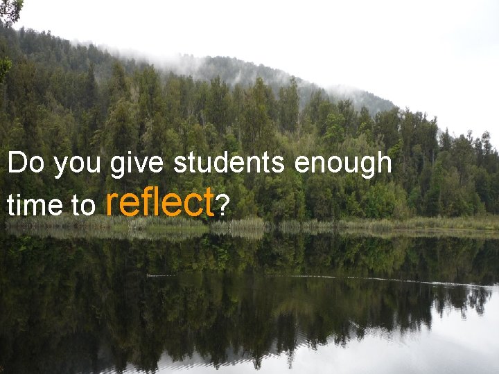 Do you give students enough time to reflect? Do you give students enough time to reflect?