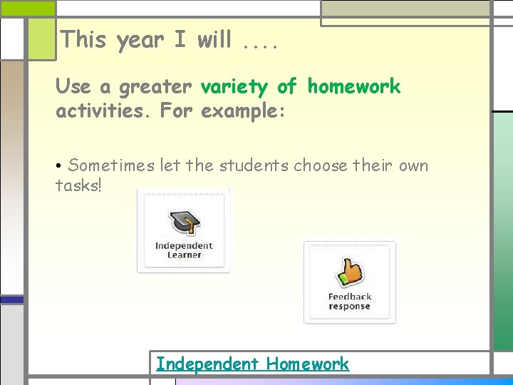 This year I will. . Use a greater variety of homework activities. For example: This year I will. . Use a greater variety of homework activities. For example: