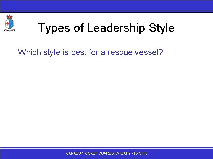 Types of Leadership Style Which style is best for a rescue vessel? CANADIAN COAST