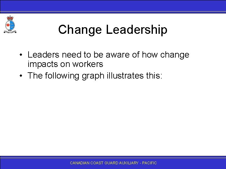 Change Leadership • Leaders need to be aware of how change impacts on workers