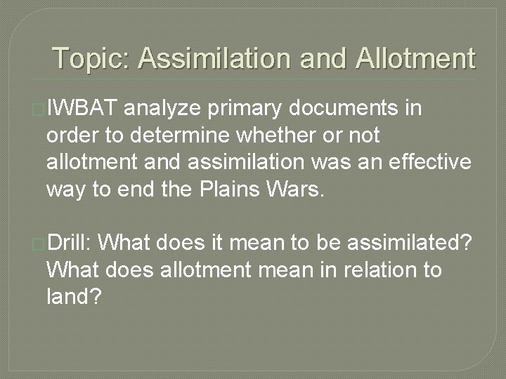 Topic: Assimilation and Allotment �IWBAT analyze primary documents in order to determine whether or