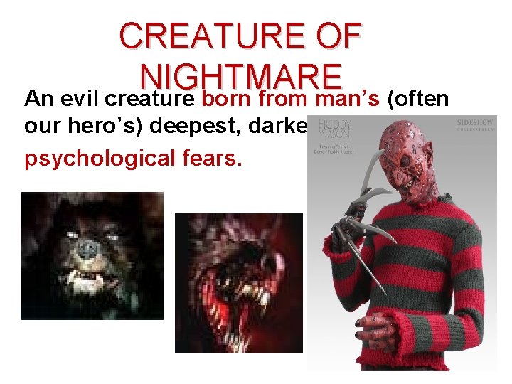 CREATURE OF NIGHTMARE An evil creature born from man’s (often our hero’s) deepest, darkest,