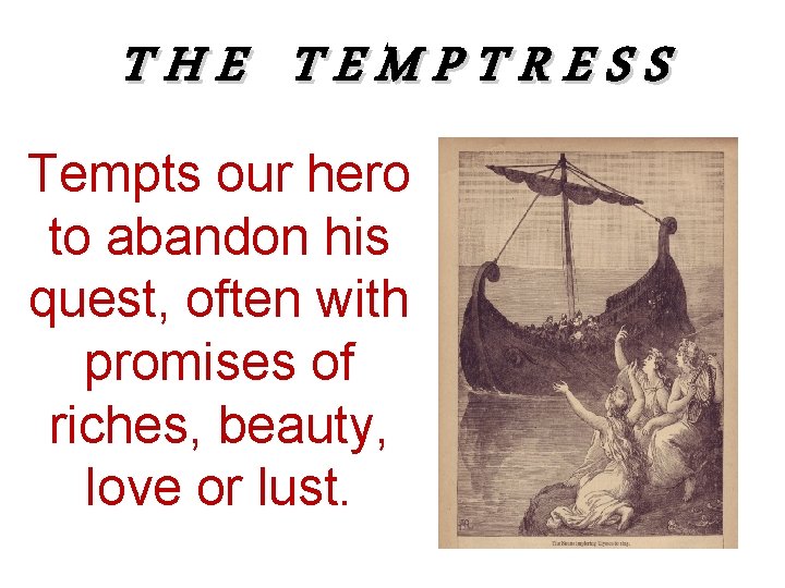 THE TEMPTRESS Tempts our hero to abandon his quest, often with promises of riches,